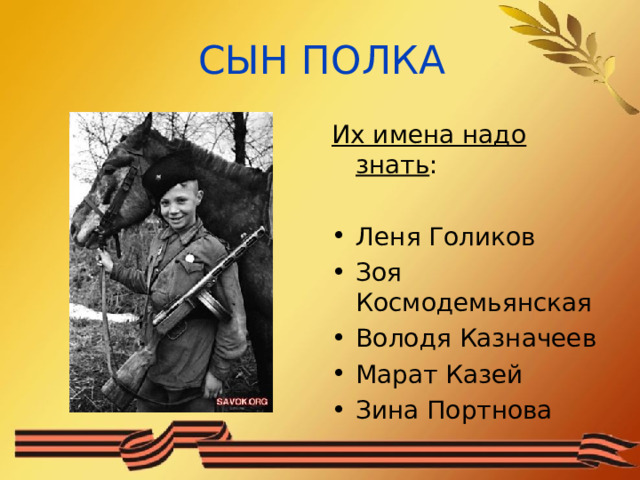 СЫН ПОЛКА Их имена надо знать : Леня Голиков Зоя Космодемьянская Володя Казначеев Марат Казей Зина Портнова 