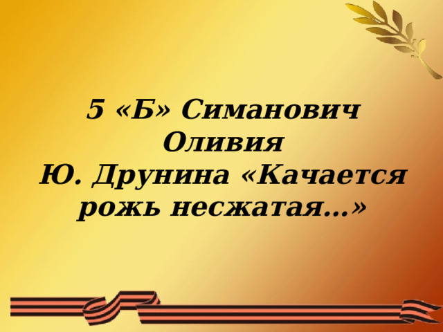  5 «Б» Симанович Оливия  Ю. Друнина «Качается рожь несжатая…»    
