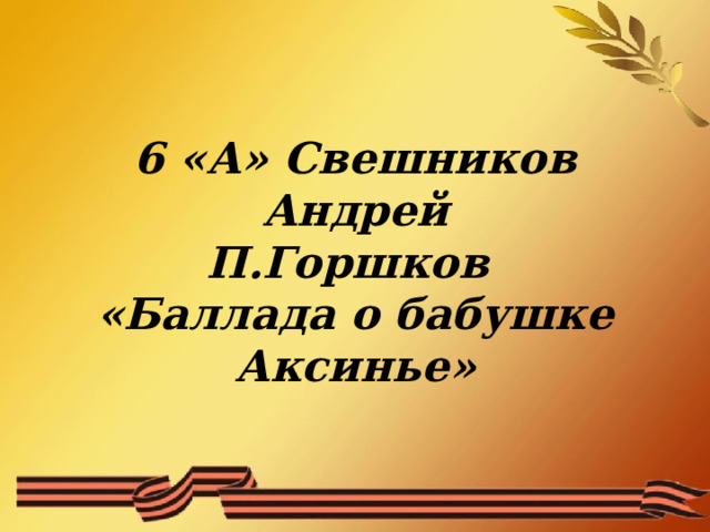  6 «А» Свешников Андрей  П.Горшков  «Баллада о бабушке Аксинье»   