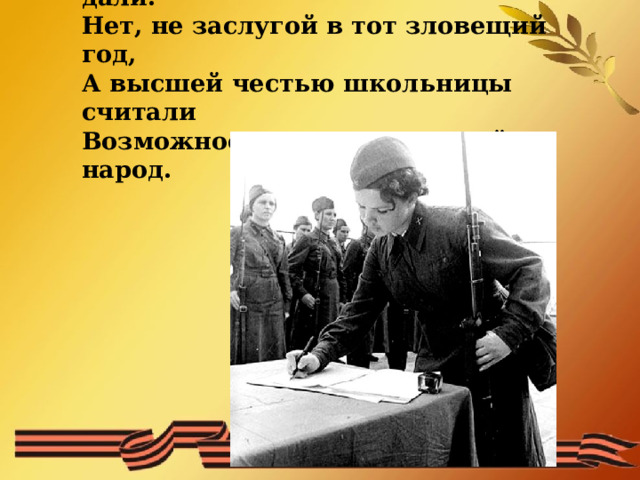 Смотрю назад, в продымленные дали:  Нет, не заслугой в тот зловещий год,  А высшей честью школьницы считали  Возможность умереть за свой народ.    
