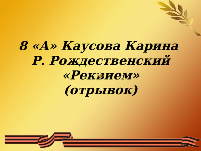 8 «А» Каусова Карина  Р. Рождественский «Реквием»  (отрывок)   