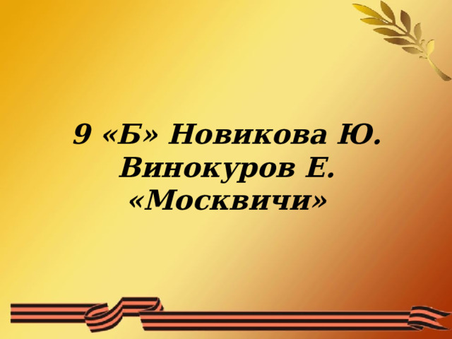 9 «Б» Новикова Ю.  Винокуров Е.  «Москвичи» 
