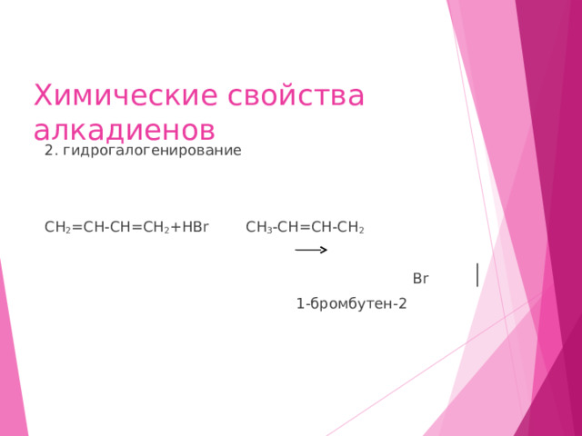 Химические свойства алкадиенов 2. гидрогалогенирование СН 2 =СН-СН=СН 2 + HBr CH 3 -CH=CH-CH 2  Br  1- бромбутен-2 