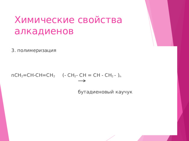 Химические свойства алкадиенов 3. полимеризация n СН 2 =СН-СН=СН 2 (- CH 2 -  CH  =  CH  -  CH 2  -  ) n  бутадиеновый каучук 