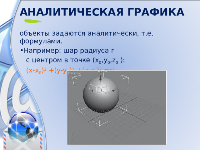 Аналитическая  графика объекты  задаются  аналитически , т . е . формулами . Например : шар  радиуса r  с  центром  в  точке (x 0 ,y 0 ,z 0 ):  (x-x 0 ) 2 +(y-y 0 ) 2 +(z-z 0 ) 2 =r 2 