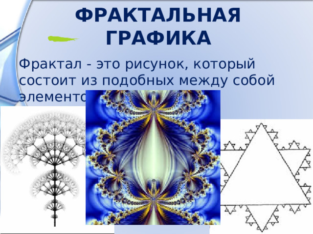 Фрактальная  графика Фрактал - это рисунок, который состоит из подобных между собой элементов. 