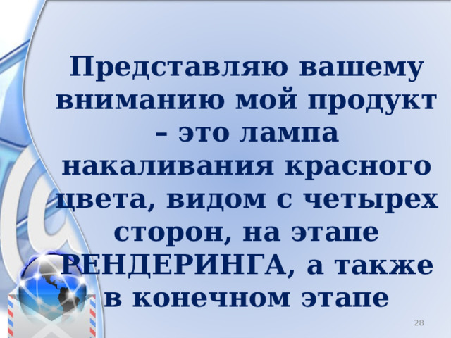 Представляю вашему вниманию мой продукт – это лампа накаливания красного цвета, видом с четырех сторон, на этапе РЕНДЕРИНГА, а также в конечном этапе 8 