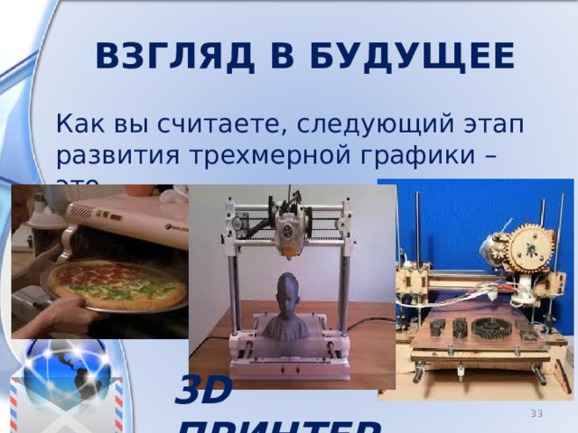 Взгляд в будущее Как вы считаете, следующий этап развития трехмерной графики – это… 3D принтер 8 