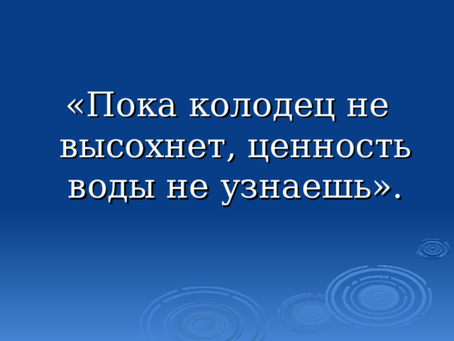 «Пока колодец не высохнет, ценность воды не узнаешь». 