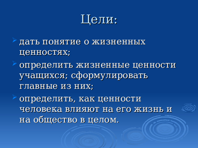 Цели: дать понятие о жизненных ценностях; определить жизненные ценности учащихся; сформулировать главные из них; определить, как ценности человека влияют на его жизнь и на общество в целом. 