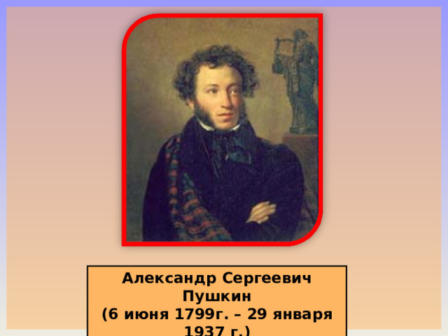 Александр Сергеевич Пушкин (6 июня 1799г. – 29 января 1937 г.) 