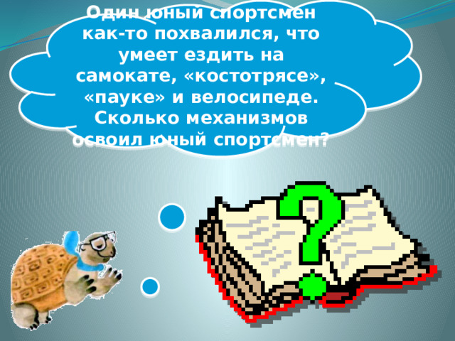 Один юный спортсмен как-то похвалился, что умеет ездить на самокате, «костотрясе», «пауке» и велосипеде. Сколько механизмов освоил юный спортсмен?  