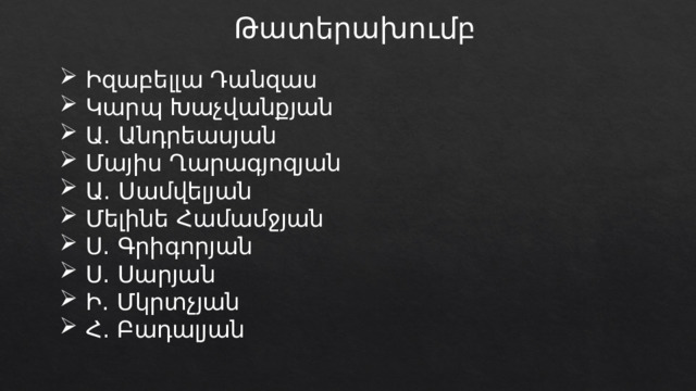 Թատերախումբ Իզաբելլա Դանզաս Կարպ Խաչվանքյան Ա․ Անդրեասյան Մայիս Ղարագյոզյան Ա․ Սամվելյան Մելինե Համամջյան Ս․ Գրիգորյան Ս․ Սարյան Ի․ Մկրտչյան Հ․ Բադալյան 