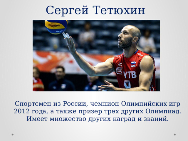 Сергей Тетюхин Спортсмен из России, чемпион Олимпийских игр 2012 года, а также призер трех других Олимпиад. Имеет множество других наград и званий. 