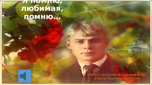Я помню, любимая, помню… Работу выполнила ученица 8»Б» класса Пушкина Ярослава 