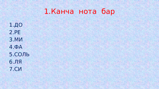1.Канча нота бар 1.ДО 2.РЕ 3.МИ 4.ФА 5.СОЛЬ 6.ЛЯ 7.СИ 