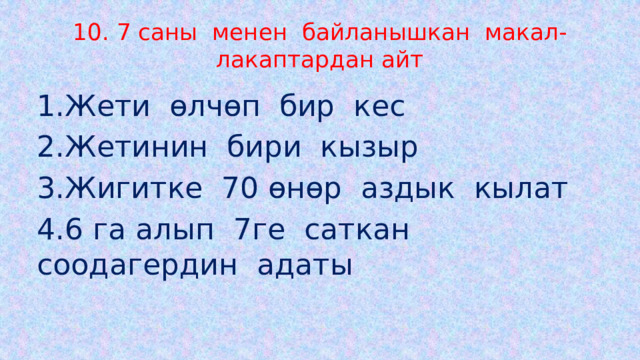10. 7 саны менен байланышкан макал-лакаптардан айт 1.Жети өлчөп бир кес 2.Жетинин бири кызыр 3.Жигитке 70 өнөр аздык кылат 4.6 га алып 7ге саткан соодагердин адаты 