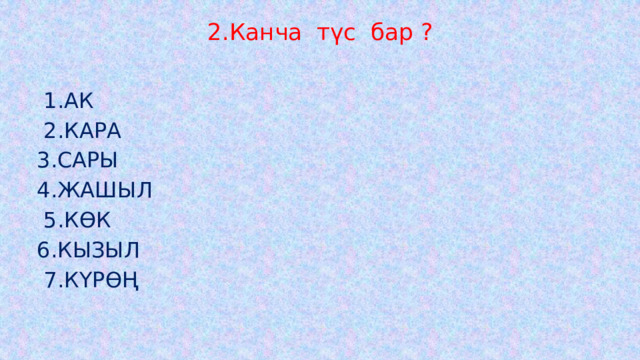 2.Канча түс бар ?    1.АК  2.КАРА 3.САРЫ 4.ЖАШЫЛ  5.КӨК 6.КЫЗЫЛ  7.КҮРӨҢ   