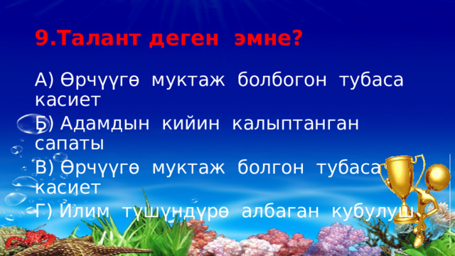 9.Талант деген эмне? А) Өрчүүгө муктаж болбогон тубаса касиет Б) Адамдын кийин калыптанган сапаты В) Өрчүүгө муктаж болгон тубаса касиет Г) Илим түшүндүрө албаган кубулуш 