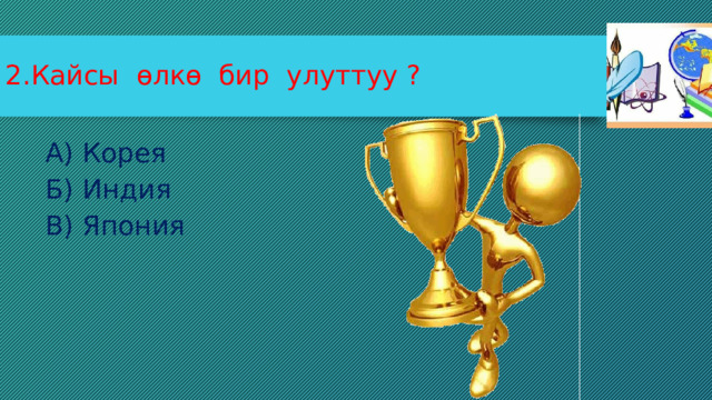 2.Кайсы өлкө бир улуттуу ? А) Корея Б) Индия В) Япония 