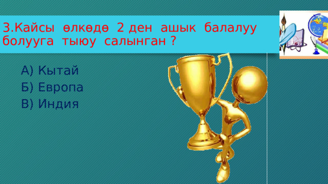 3.Кайсы өлкөдө 2 ден ашык балалуу болууга тыюу салынган ? А) Кытай Б) Европа В) Индия 
