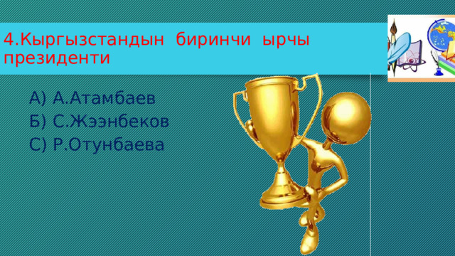 4.Кыргызстандын биринчи ырчы президенти А) А.Атамбаев Б) С.Жээнбеков С) Р.Отунбаева 