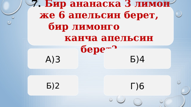  7. Бир ананаска 3 лимон же 6 апельсин берет, бир лимонго  канча апельсин берет?   А)3 Б)4 Б)2 Г)6  