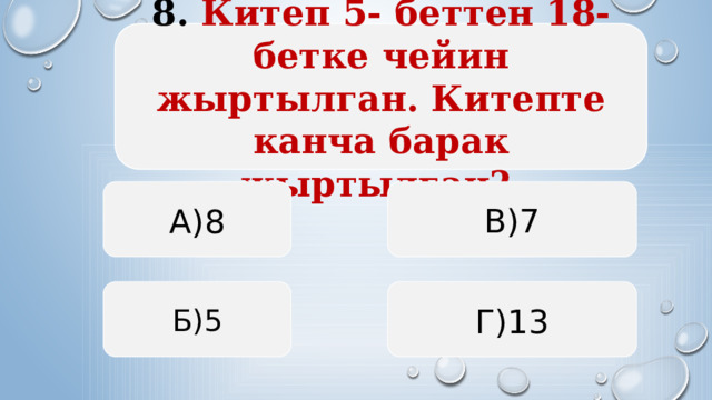 8. Китеп 5- беттен 18- бетке чейин жыртылган. Китепте канча барак жыртылган? А)8 В)7 Б)5 Г)13  