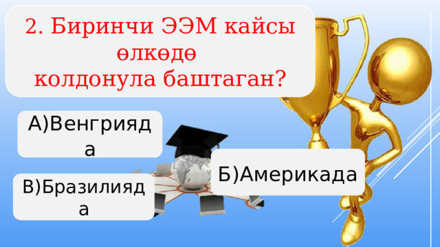 2. Биринчи ЭЭМ кайсы өлкөдө колдонула баштаган? А)Венгрияда Б)Америкада В)Бразилияда  