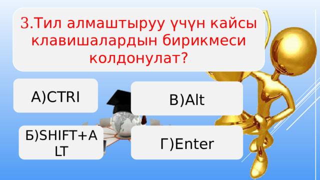 3. Тил алмаштыруу үчүн кайсы клавишалардын бирикмеси колдонулат? А)CTRI В)Alt Б)SHIFT+ALT Г)Enter  