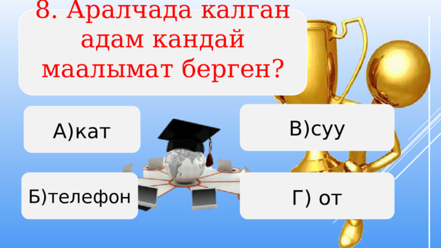 8. Аралчада калган адам кандай маалымат берген?   В)суу А)кат Б)телефон Г) от  
