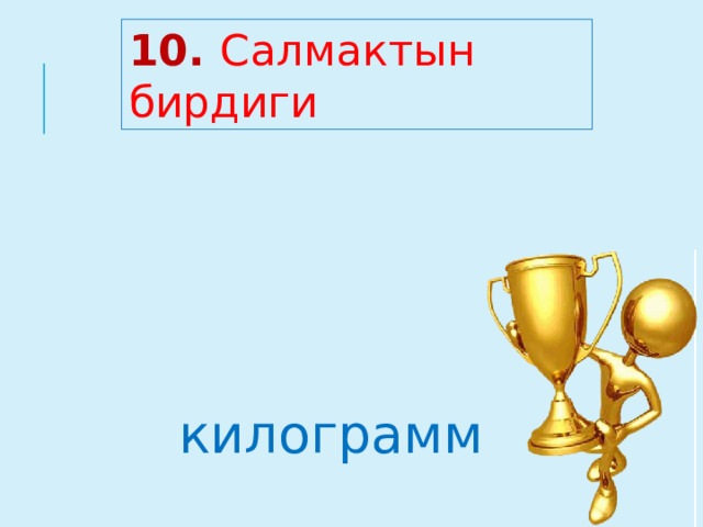 10. Салмактын бирдиги килограмм 