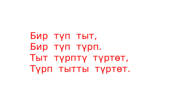 Бир түп тыт, Бир түп түрп. Тыт түрптү түртөт, Түрп тытты түртөт. 