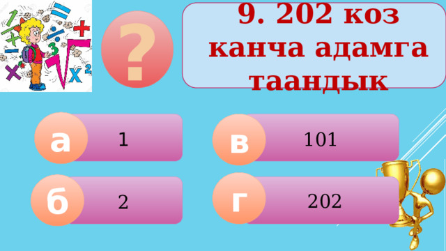 9. 202 коз канча адамга таандык ? а 1 101 в г б 2 202  