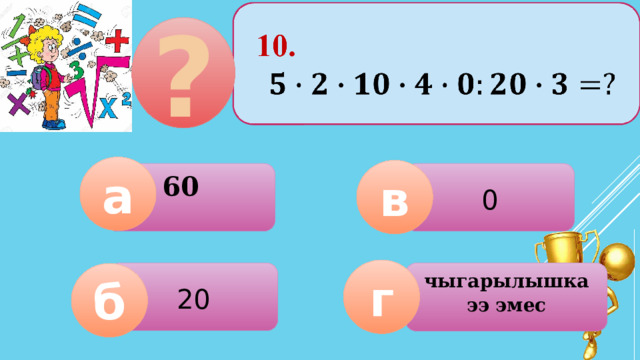 10.     ? а в 0         60  г  20 чыгарылышка ээ эмес б 