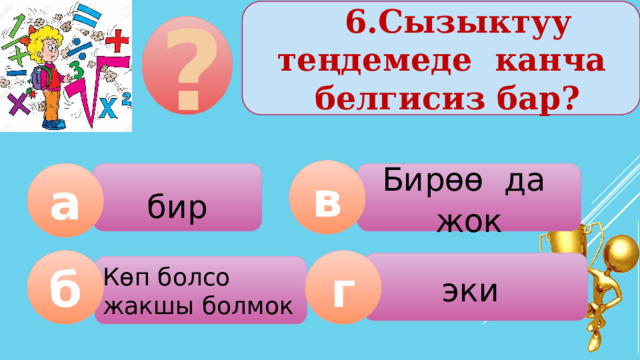  6.Сызыктуу теңдемеде канча белгисиз бар? ? в Бирөө да жок а бир б г эки  Көп болсо жакшы болмок  
