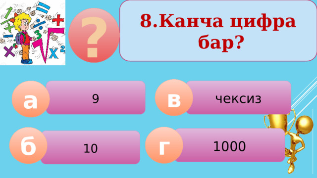8.Канча цифра бар? ? в 9 чексиз а г б 1000 10  