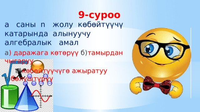9-суроо а саны n жолу көбөйтүүчү катарында алынуучу алгебралык амал а ) даражага көтөрүү б) тамырдан чыгаруу  в) көбөйтүүчүгө ажыратуу г) бөлүштүрүү 
