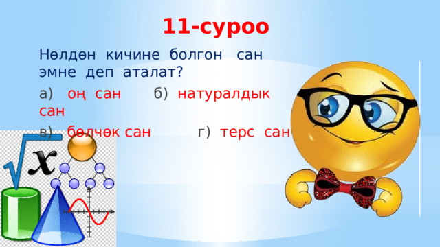 11-суроо Нөлдөн кичине болгон сан эмне деп аталат? а) оң сан б) натуралдык сан в) бөлчөк сан г) терс сан 