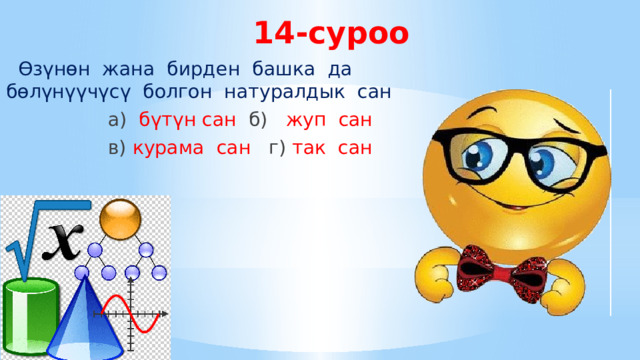 14-суроо  Өзүнөн жана бирден башка да бөлүнүүчүсү болгон натуралдык сан  а) бүтүн сан б) жуп сан  в) курама сан г) так сан  