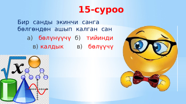 15-суроо Бир санды экинчи санга бөлгөндөн ашып калган сан  а) бөлүнүүчү  б) тийинди  в) калдык  в) бөлүүчү 