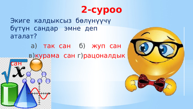 2-суроо Экиге калдыксыз бөлүнүүчү бүтүн сандар эмне деп аталат?  а) так сан  б) жуп сан  в) курама сан г) рацоналдык сан 