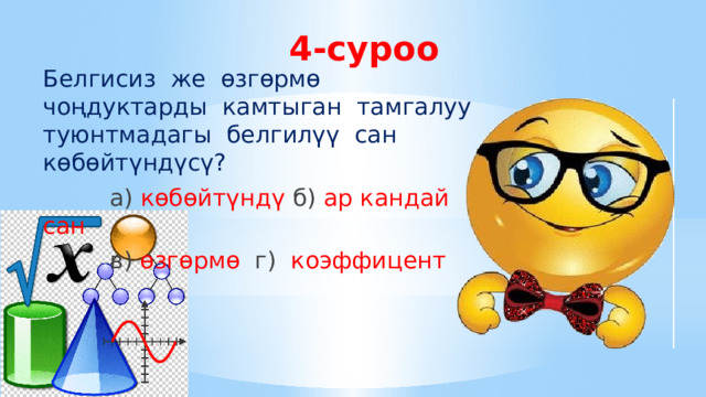 4-суроо Белгисиз же өзгөрмө чоңдуктарды камтыган тамгалуу туюнтмадагы белгилүү сан көбөйтүндүсү?  а) көбөйтүндү б) ар кандай сан  в)  өзгөрмө  г) коэффицент 
