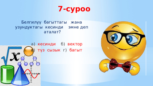 7-суроо Белгилүү багыттагы жана узундуктагы кесинди эмне деп аталат?  а) кесинди  б) вектор  в) түз сызык г) багыт 