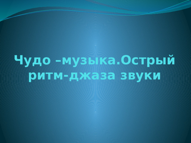 Видеоурок музыка 3 класс острый ритм джаза. Острые ритмы джаза 3 класс. Острый ритм джаза звуки 3 класс. Презентация 3 класс чудо музыка острый ритм джаза. Острый ритм джаза звуки презентация.