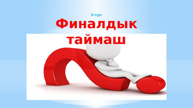   3-тур: Финалдык таймаш  