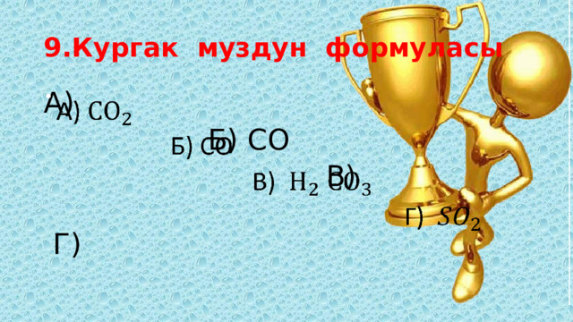 9.Кургак муздун формуласы А)    Б) СО  В)  Г) 