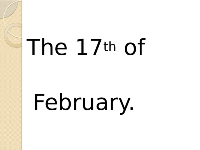 The 17 th of  February. 