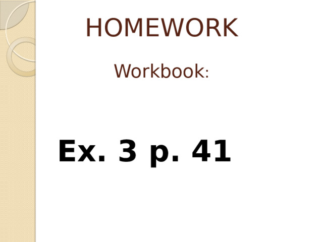 HOMEWORK   Workbook :    Ex. 3 p. 41 