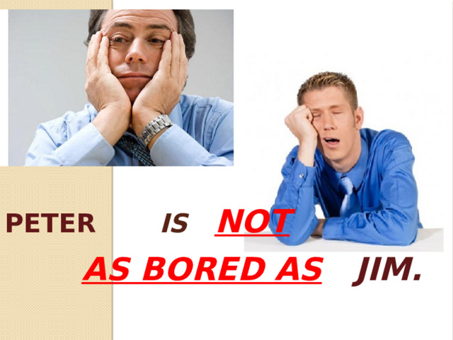 Peter  is not     as bored as  JIM.   